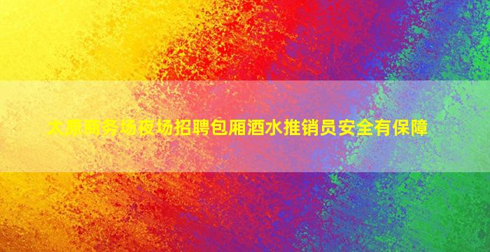 太原商务场夜场招聘包厢酒水推销员安全有保障